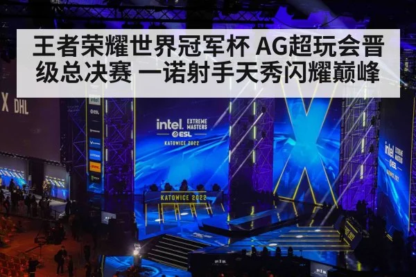 王者荣耀世界冠军杯 AG超玩会晋级总决赛 一诺射手天秀闪耀巅峰
