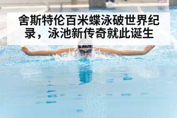 舍斯特伦百米蝶泳破世界纪录,泳池新传奇就此诞生