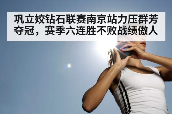 巩立姣钻石联赛南京站力压群芳夺冠,赛季六连胜不败战绩傲人