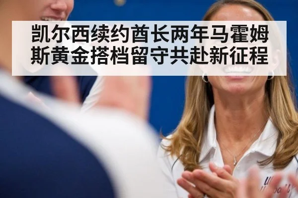 凯尔西续约酋长两年马霍姆斯黄金搭档留守共赴新征程
