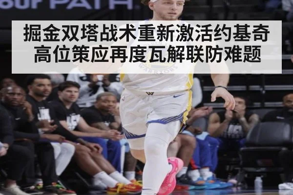 掘金双塔战术重新激活约基奇高位策应再度瓦解联防难题