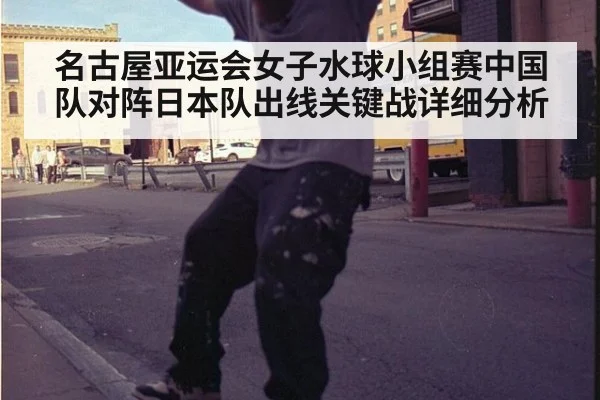名古屋亚运会女子水球小组赛中国队对阵日本队出线关键战详细分析