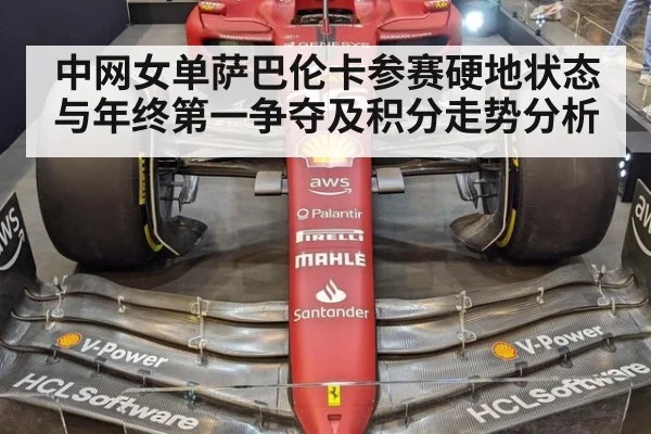 中网女单萨巴伦卡参赛硬地状态与年终第一争夺及积分走势分析