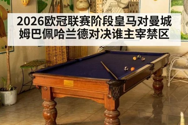 2026欧冠联赛阶段皇马对曼城姆巴佩哈兰德对决谁主宰禁区